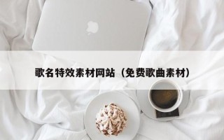 上饶歌名特效素材网站（免费歌曲素材）
